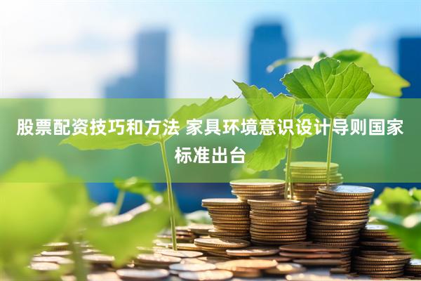 股票配资技巧和方法 家具环境意识设计导则国家标准出台