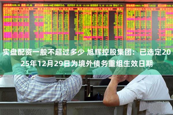 实盘配资一般不超过多少 旭辉控股集团：已选定2025年12月29日为境外债务重组生效日期